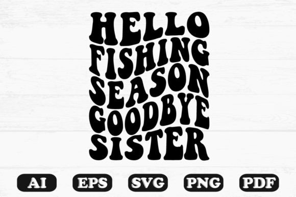 Hello Fishing Season Goodbye Sister Graphics